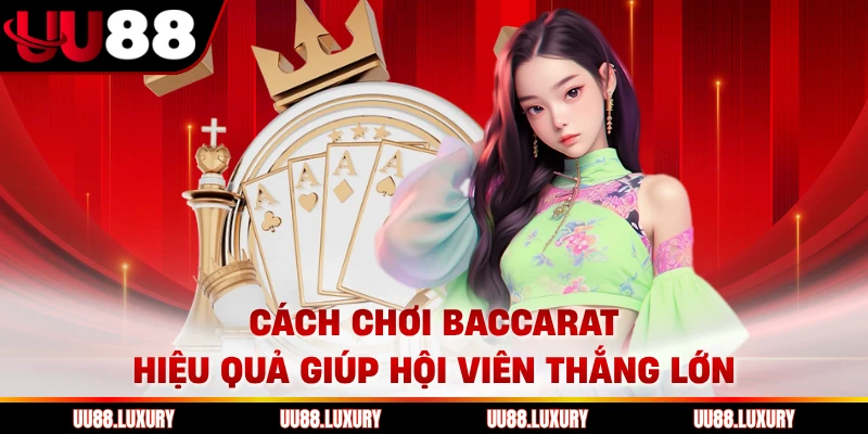 Cách Chơi Baccarat Hiệu Quả Giúp Hội Viên Thắng Lớn