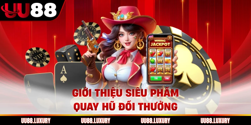 Giới thiệu siêu phẩm quay hũ đổi thưởng