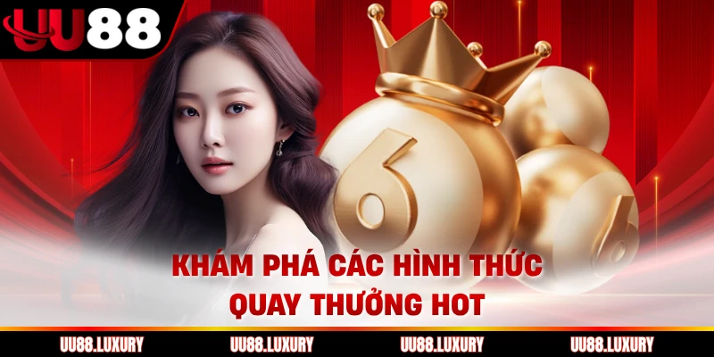 Khám phá các hình thức quay thưởng hot 