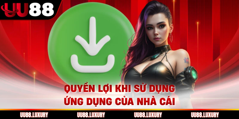 Quyền lợi khi sử dụng ứng dụng của nhà cái